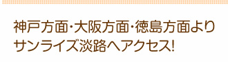 神戸方面・大阪方面・徳島方面よりサンライズ淡路へのアクセス！